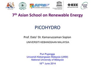 PICOHYDRO
Prof. Dato’ Dr. Kamaruzzaman Sopian
Puri Pujangga
Universiti Kebangsaan Malaysia (UKM)
National University of Malaysia
18TH June 2014
7th Asian School on Renewable Energy
UNIVERSITI KEBANGSAAN MALAYSIA
 