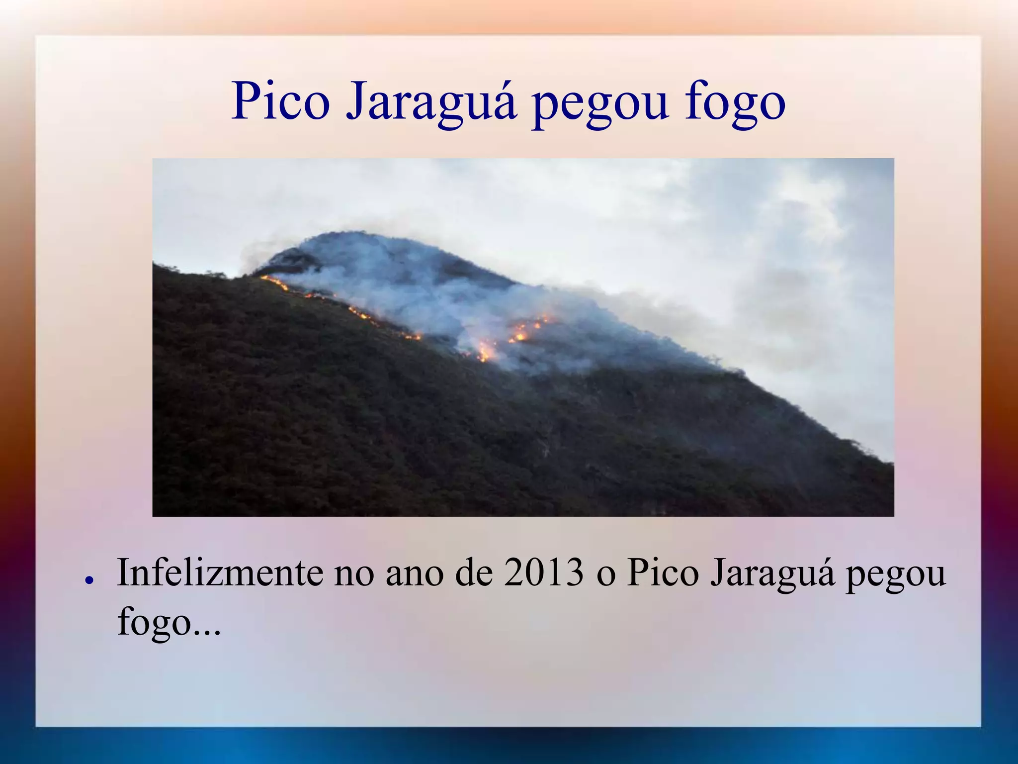 Pico Jaraguá pegou fogo 
● Infelizmente no ano de 2013 o Pico Jaraguá pegou 
fogo... 
 