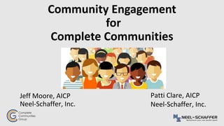 Community Engagement
for
Complete Communities
Jeff Moore, AICP
Neel-Schaffer, Inc.
Patti Clare, AICP
Neel-Schaffer, Inc.
 