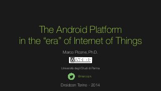 The Android Platform
in the “era” of Internet of Things
Marco Picone, Ph.D.

Università degli Studi di Parma
@marcopk

Droidcon Torino - 2014

 