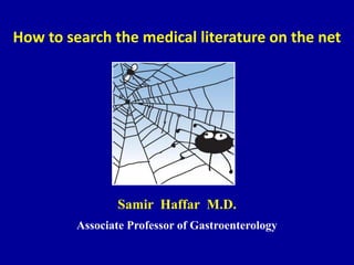 How to search the medical literature on the net
Samir Haffar M.D.
Associate Professor of Gastroenterology
 