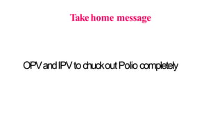 Takehome message
OPVandIPVtochuckoutPoliocompletely
 
