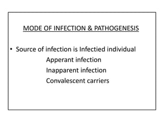 MODE OF INFECTION & PATHOGENESIS

• Source of infection is Infectied individual
            Apperant infection
            Inapparent infection
            Convalescent carriers
 
