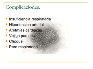 Complicaciones.
 Insuficiencia respiratoria
 Hipertension arterial
 Arritmias cardiacas
 Vejiga paralitica
 Choque
 Paro respiratorio
 