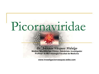 Picornaviridae
Dr. Antonio Vásquez Hidalgo
Mèdico- Microbiólogo Clínico –Salubrista- Investigador
Profesor de Microbiología Facultad de Medicina
www.investigacionvasquez.webs.com
 