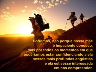 Sofremos, não porque nossa mãe é impaciente conosco, mas por todos os momentos em que poderíamos estar confidenciando a ela nossas mais profundas angústias e ela estivesse interessada em nos compreender. 
