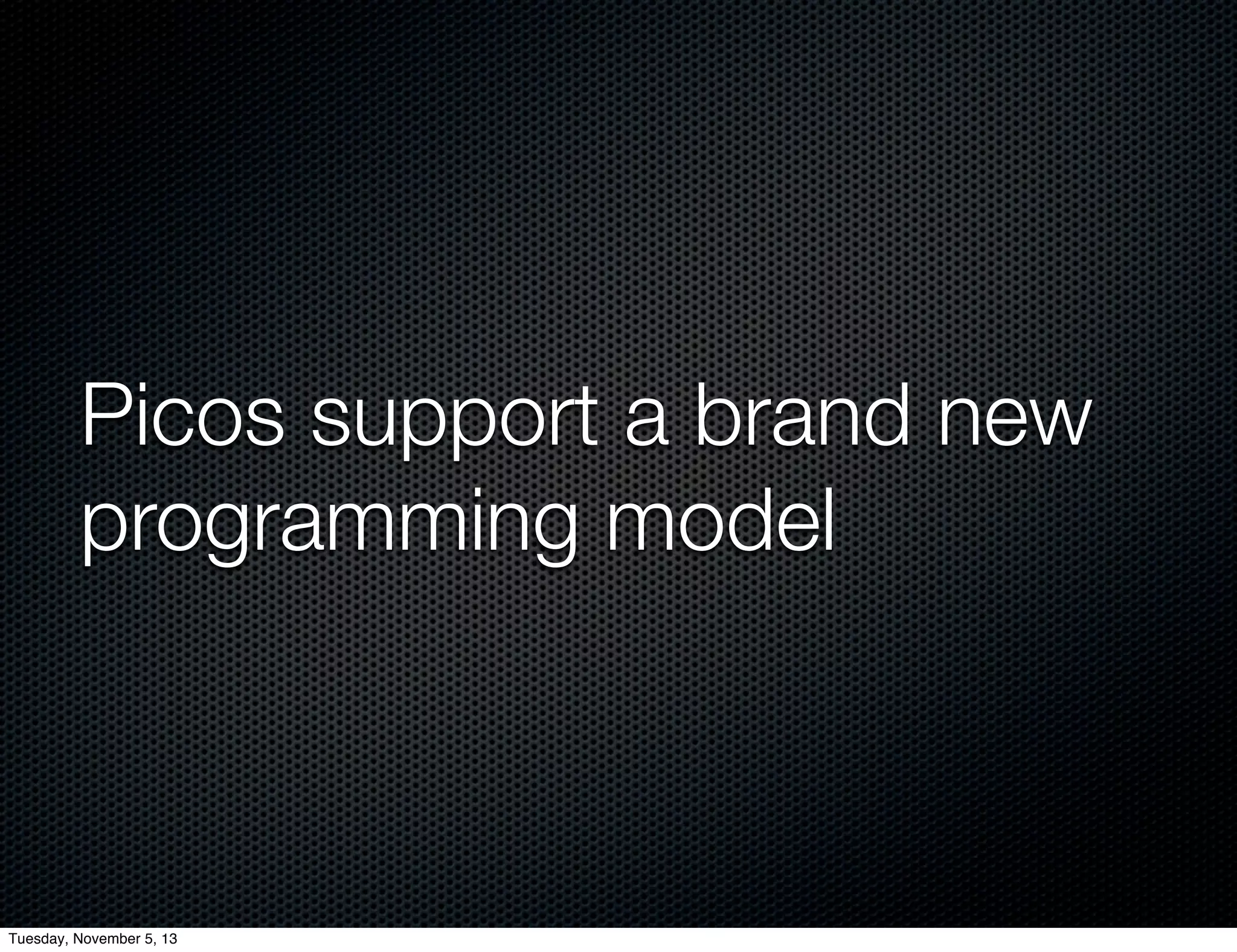 Picos support a brand new
programming model

Tuesday, November 5, 13

 