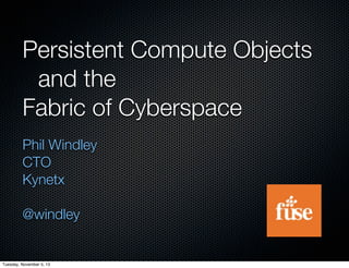 Persistent Compute Objects
	 and the
Fabric of Cyberspace
Phil Windley
CTO
Kynetx
@windley

Tuesday, November 5, 13

 