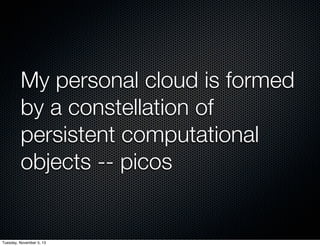 My personal cloud is formed
by a constellation of
persistent computational
objects -- picos

Tuesday, November 5, 13

 