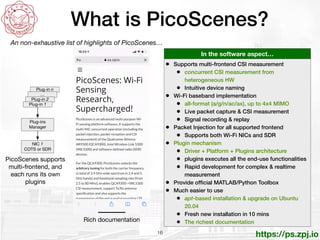 https://ps.zpj.io
What is PicoScenes?
16
In the software aspect…
• Supports multi-frontend CSI measurement


• concurrent ...
