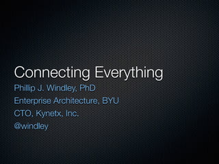 Connecting Everything
Phillip J. Windley, PhD
Enterprise Architecture, BYU
CTO, Kynetx, Inc.
@windley
 