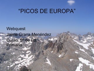 “ PICOS DE EUROPA” Webquest Jaime Grana Menéndez Curso: 5º de Ed. Primaria 