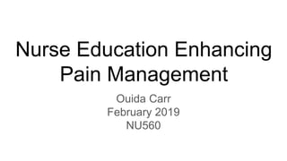 Nurse Education Enhancing
Pain Management
Ouida Carr
February 2019
NU560
 