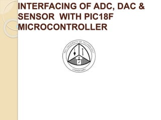 INTERFACING OF ADC, DAC &
SENSOR WITH PIC18F
MICROCONTROLLER
 