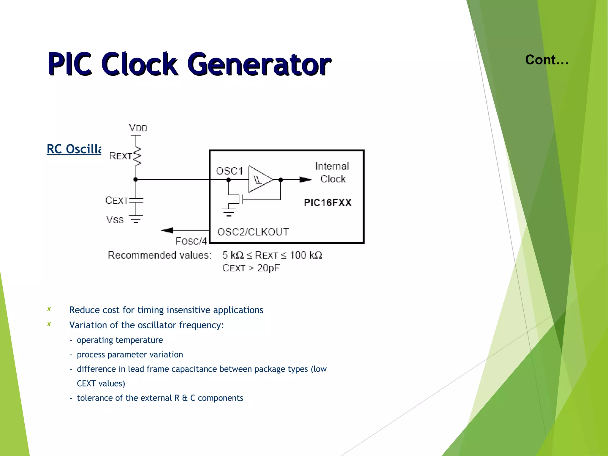 PIC Clock GeneratorPIC Clock Generator
RC Oscillator
 Reduce cost for timing insensitive applications
 Variation of the oscillator frequency:
- operating temperature
- process parameter variation
- difference in lead frame capacitance between package types (low
CEXT values)
- tolerance of the external R & C components
Cont…
 