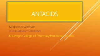 ANTACIDS
Mr.ROHIT CHAUDHARI
(F.Y.B.PHARMACY STUDENT)
K.K.Wagh College of Pharmacy,Panchavati Nashik.
 