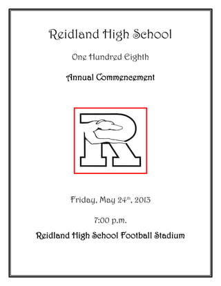 Reidland High School
One Hundred Eighth
Annual Commencement
Friday, May 24th
, 2013
7:00 p.m.
Reidland High School Football Stadium
 