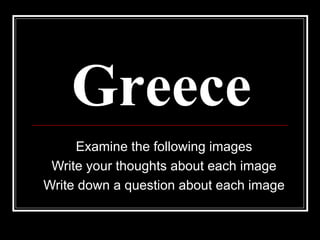Greece Examine the following images Write your thoughts about each image Write down a question about each image 