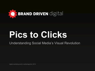 Pics to Clicks
Understanding Social Media’s Visual Revolution




digital marketing world | marketingprofs | 2013
 