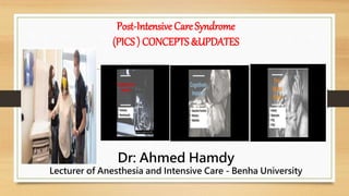 Post-Intensive Care Syndrome
(PICS ) CONCEPTS &UPDATES
Dr: Ahmed Hamdy
Lecturer of Anesthesia and Intensive Care - Benha University
 
