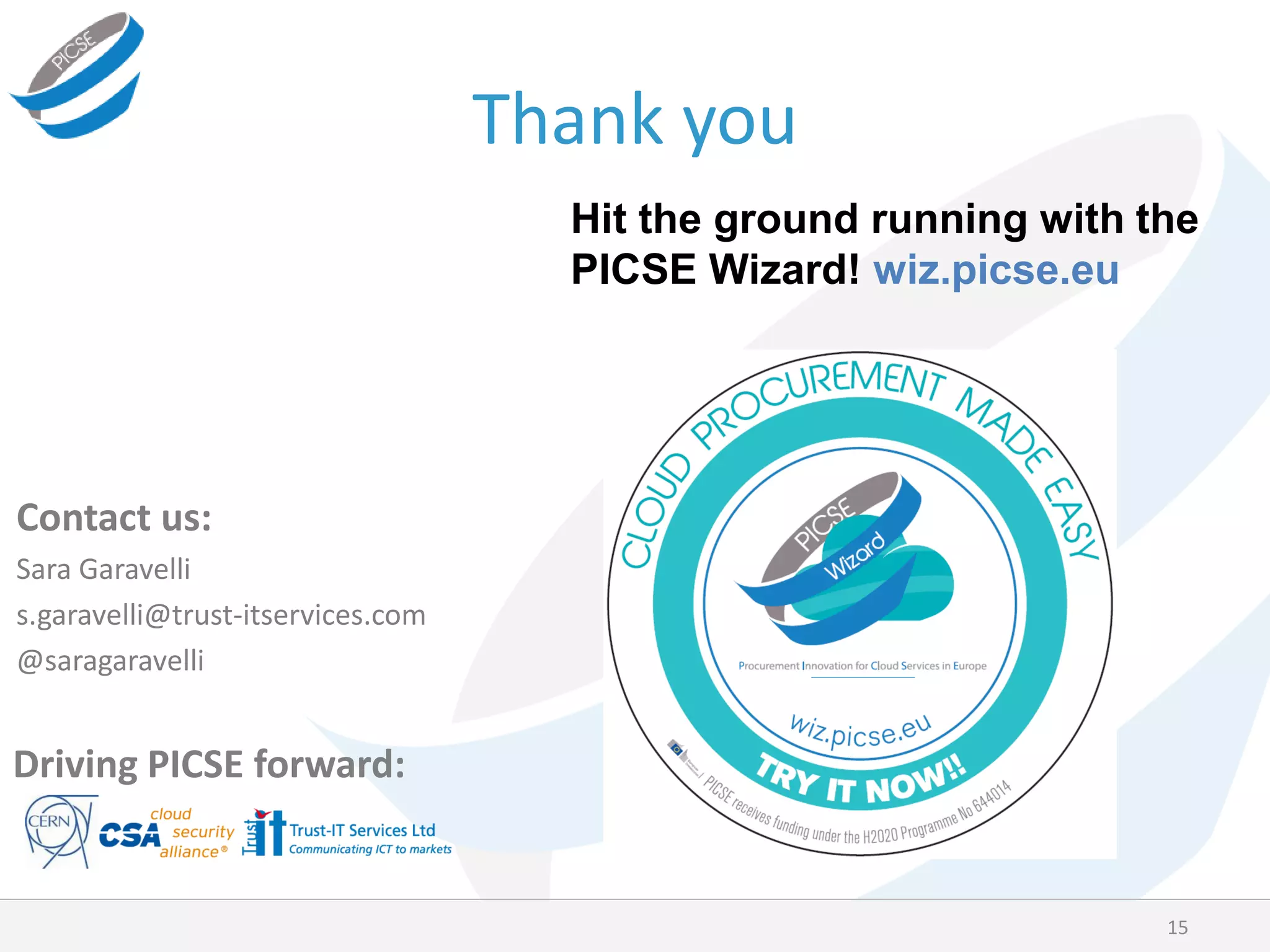 Thank you
15
Contact us:
Sara Garavelli
s.garavelli@trust-itservices.com
@saragaravelli
Driving PICSE forward:
Hit the ground running with the
PICSE Wizard! wiz.picse.eu
 