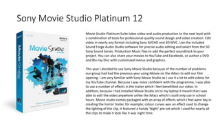 Sony Movie Studio Platinum 12
Movie Studio Platinum Suite takes video and audio production to the next level with
a combination of tools for professional-quality sound design and video creation. Edit
video in nearly any format including Sony AVCHD and 3D MVC. Use the included
Sound Forge Audio Studio software for precise audio editing and select from the 50
Sony Sound Series: Production Music files to add the perfect soundtrack to your
project. You can also share your movies to YouTube and Facebook, or author a DVD
and Blu-ray Disc with customized menus and graphics.
This year I decided to use Sony Movie Studio because of the number of problems
our group had had the previous year using iMovie on the iMacs to edit our film
opening. I am very familiar with Sony Movie Studio as I use it a lot to edit videos for
my YouTube channel. Because I was more confident with the programme, I was able
to use a number of effects in the trailer which I feel benefitted our video. In
addition, because I had installed Movie Studio on to my laptop it meant that I was
able to edit the video anywhere unlike the iMacs which I could only use in school
hours. Movie studio comes packaged with an array of effects which I feel were key in
creating the horror trailer, for example; colour curves was an effect used to change
the lighting of the clip, it featured a handy ‘Night’ pre-set which I used for nearly all
the clips to make it look like it was night time.
 