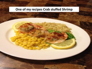 One of my recipes Crab stuffed Shrimp
 