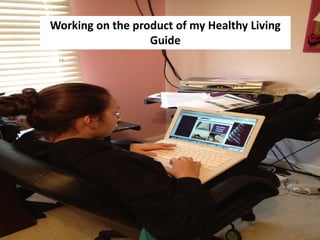 Working on the product of my Healthy Living
                  Guide
 