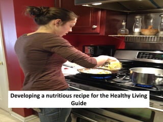 Developing a nutritious recipe for the Healthy Living
                       Guide
 