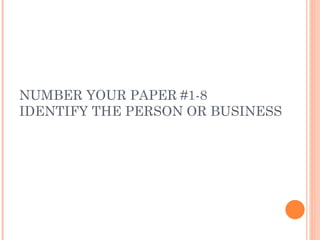 NUMBER YOUR PAPER #1-8
IDENTIFY THE PERSON OR BUSINESS
 