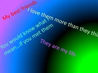 My best friends  I love them more than they think You would know what I mean…if you met them They are my life 