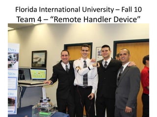 Florida International University – Fall 10 Team 4 – “Remote Handler Device” 