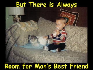 But There is Always Room for Man’s Best Friend 