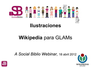 Ilustraciones

  Wikipedia para GLAMs


A Social Biblio Webinar, 18 abril 2012
 