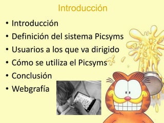 Introducción
• Introducción
• Definición del sistema Picsyms
• Usuarios a los que va dirigido
• Cómo se utiliza el Picsyms
• Conclusión
• Webgrafía
 