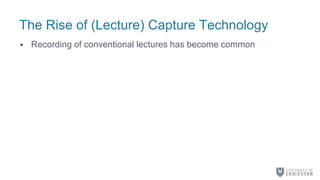 The Rise of (Lecture) Capture Technology
• Recording of conventional lectures has become common
 