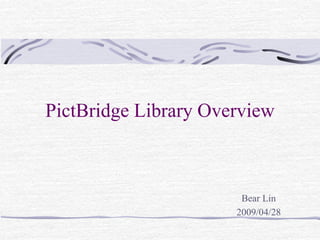 PictBridge Library Overview
Bear Lin
2009/04/28
 