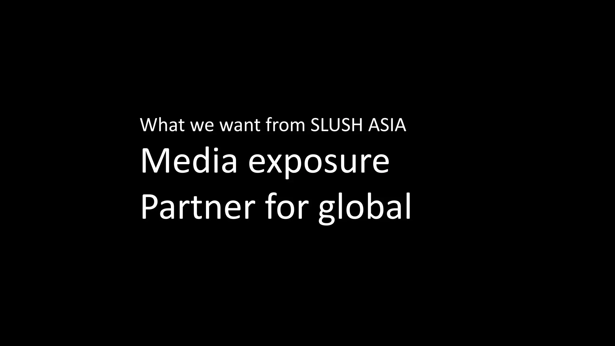 What we want from SLUSH ASIA
Media exposure
Partner for global