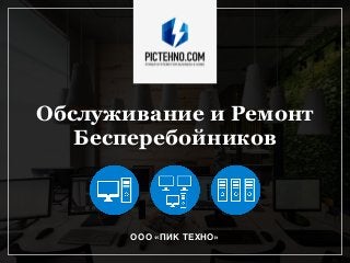Обслуживание и Ремонт
Бесперебойников
ООО «ПИК ТЕХНО»
 