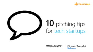 10 pitching tips
for tech startups
Principal / Evangelist
Builk.com
PATAI PADUNGTIN
 