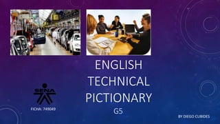 G5
ENGLISH
TECHNICAL
PICTIONARY
BY DIEGO CUBIDES
FICHA: 749049
 