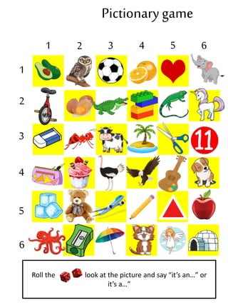 Pictionarygame
1
1 2 3 4 5 6
2
3
4
5
6
Roll the look at the picture and say “it’s an…” or
it’s a…”
 