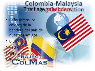 The flag- La bandera
• Reforzamos los
  colores de la
  bandera del país de
  nuestros amigos.
• Blue - Azul
• Red - Rojo
• White - Blanco
• Yellow- Amarillo
 