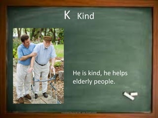 K           Kind




         He is kind, he helps
         elderly people.



created by A.M.M. van Koetsveld
 