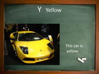 Y         Yellow




                                  This car is
                                  yellow.



created by A.M.M. van Koetsveld
 