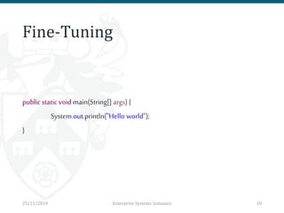 Fine-Tuning
public static void main(String[] args){
System.out.println("Hello world");
}
25/11/2019 Enterprise Systems Seminars 10
 