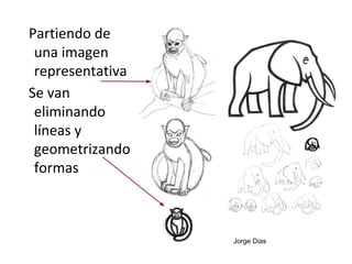 Partiendo de
una imagen
representativa
Se van
eliminando
líneas y
geometrizando
formas

Jorge Dias

 