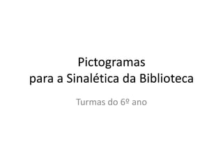 Pictogramaspara a Sinalética da Biblioteca Turmas do 6º ano 