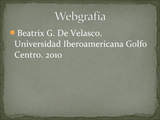 Beatrix G. De Velasco.
Universidad Iberoamericana Golfo
Centro. 2010
 