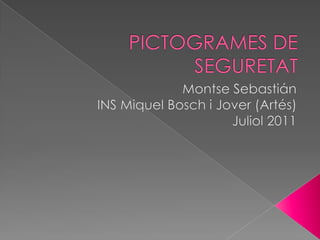 PICTOGRAMES DE SEGURETAT Montse Sebastián INS Miquel Bosch i Jover (Artés) Juliol 2011 